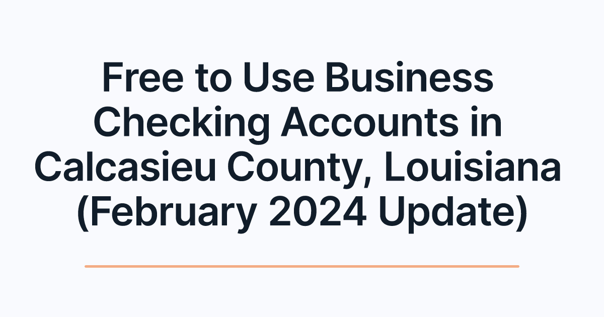 Free to Use Business Checking Accounts in Calcasieu County, Louisiana (February 2024 Update)